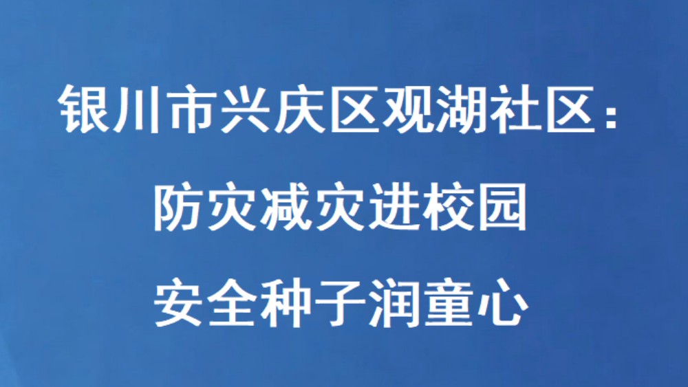 银川市兴庆区观湖社区：防灾减灾进校园 安全种子润童心