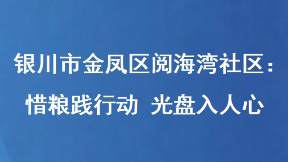 银川市金凤区阅海湾社区：惜粮践行动 光盘入人心