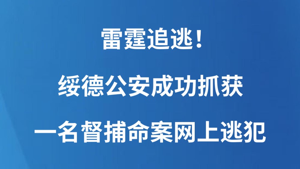 雷霆追逃！绥德公安成功抓获一名督捕命案网上逃犯