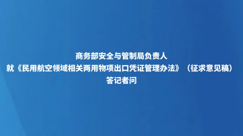 商务部安全与管制局负责人就《民用航空领域相关两用物项出口凭证管理办法》（征求意见稿）答记者问