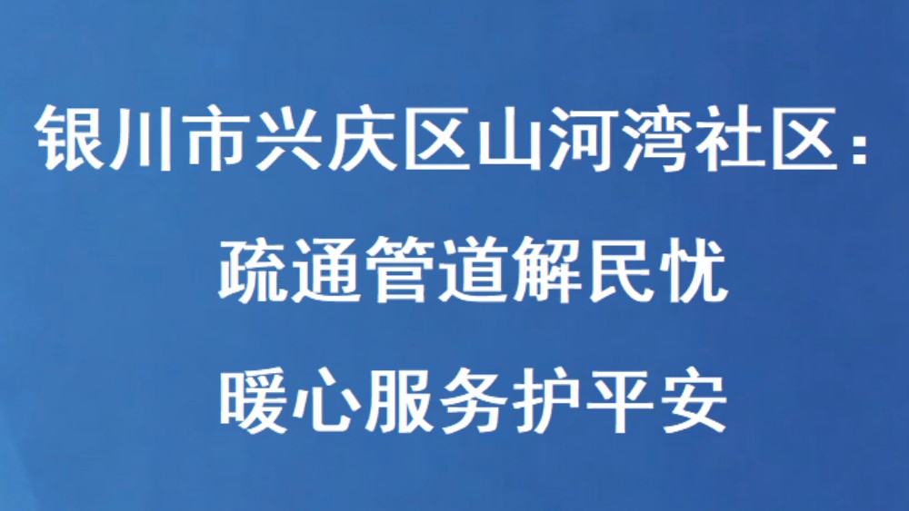 银川市兴庆区山河湾社区：疏通管道解民忧 暖心服务护平安