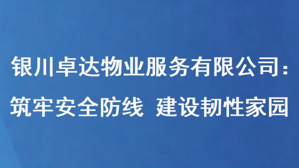 银川卓达物业服务有限公司：筑牢安全防线 建设韧性家园