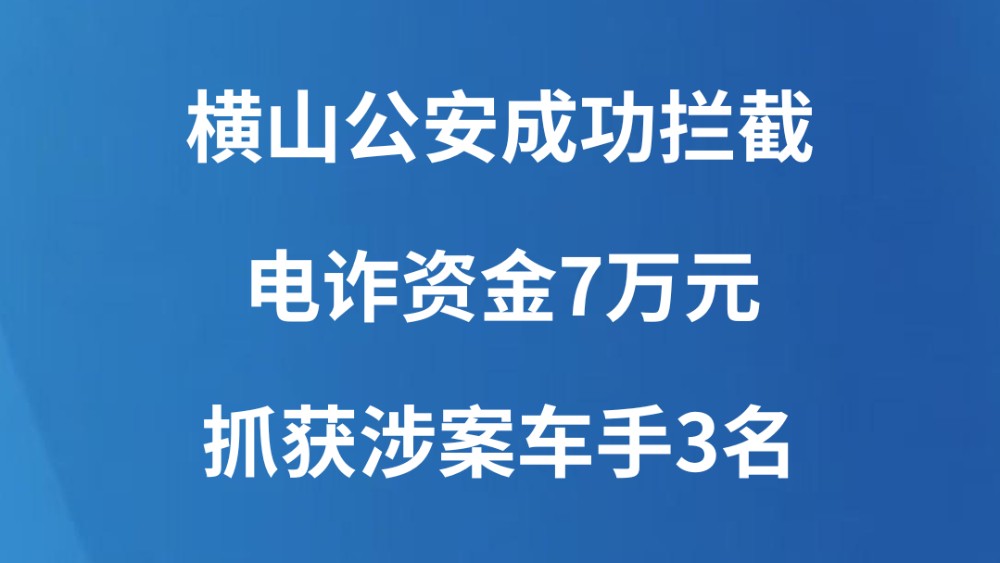 横山公安成功拦截电诈资金7万元 抓获涉案车手3名