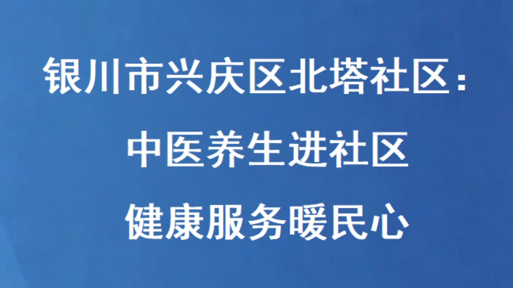银川市兴庆区北塔社区：中医养生进社区 健康服务暖民心