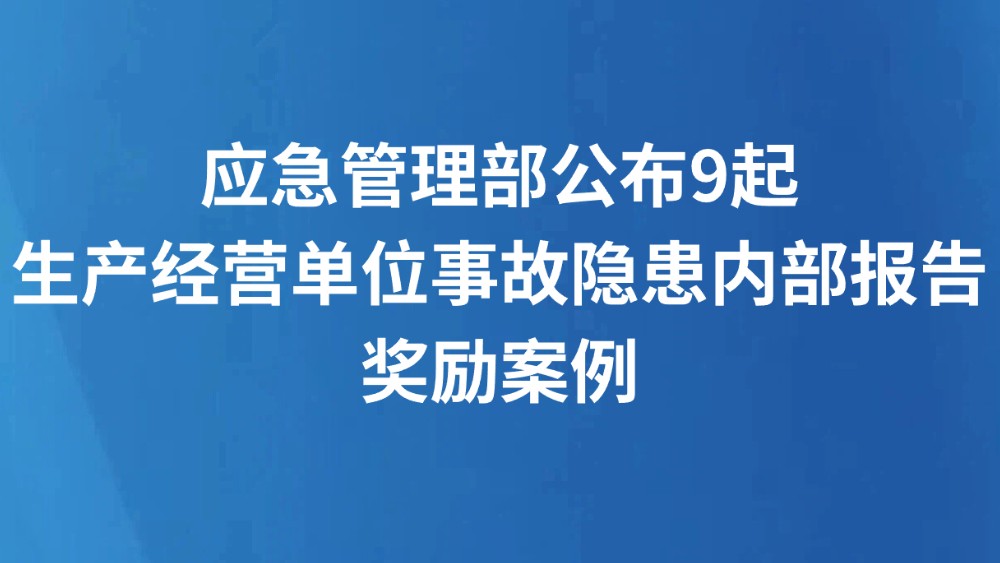 应急管理部公布9起生产经营单位事故隐患内部报告奖励案例