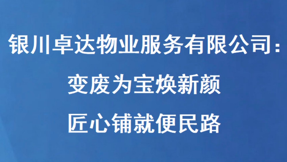银川卓达物业服务有限公司：变废为宝焕新颜 匠心铺就便民路