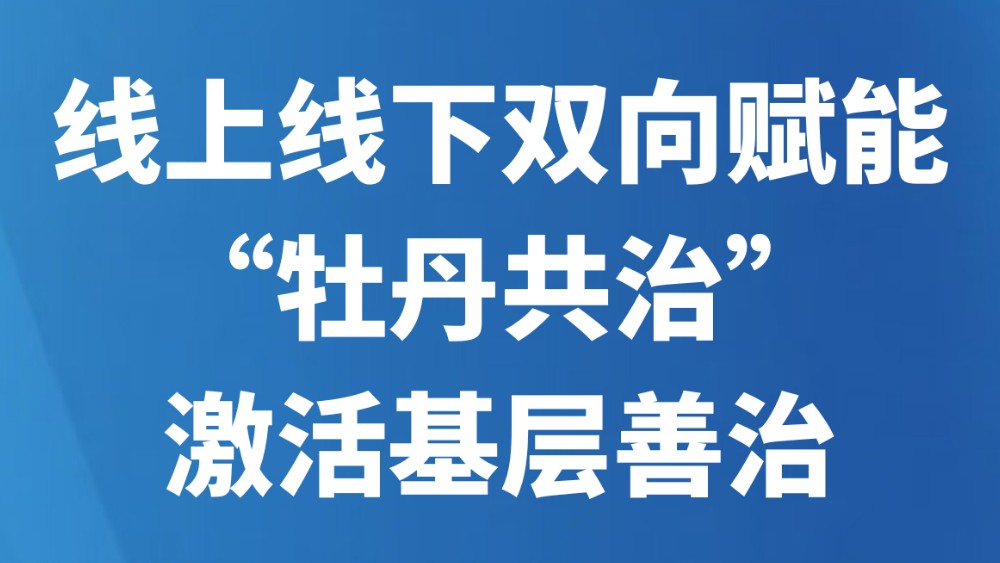 线上线下双向赋能“牡丹共治”激活基层善治