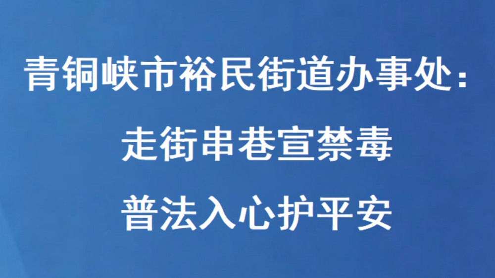 青铜峡市裕民街道办事处：走街串巷宣禁毒 普法入心护平安
