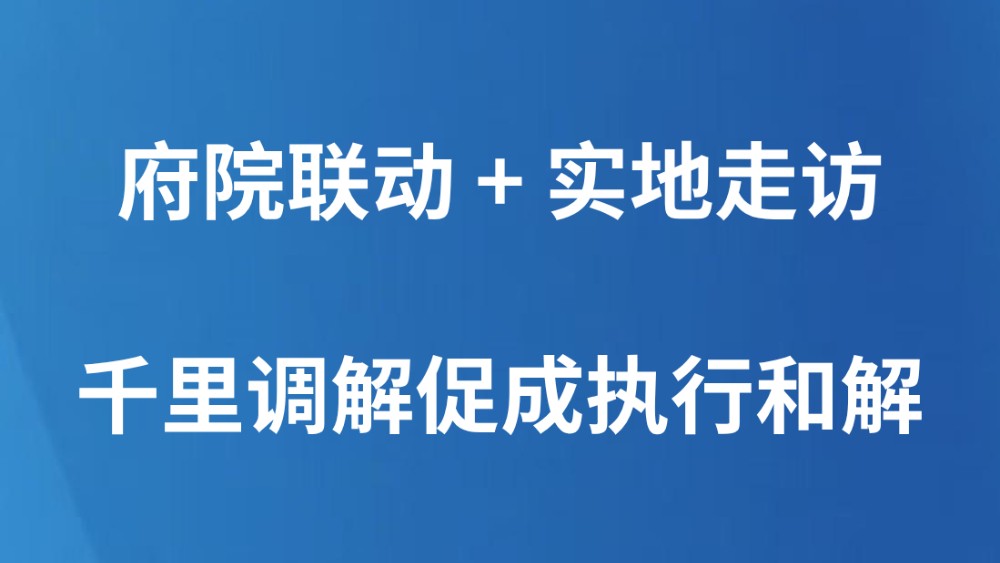 府院联动 + 实地走访 千里调解促成执行和解