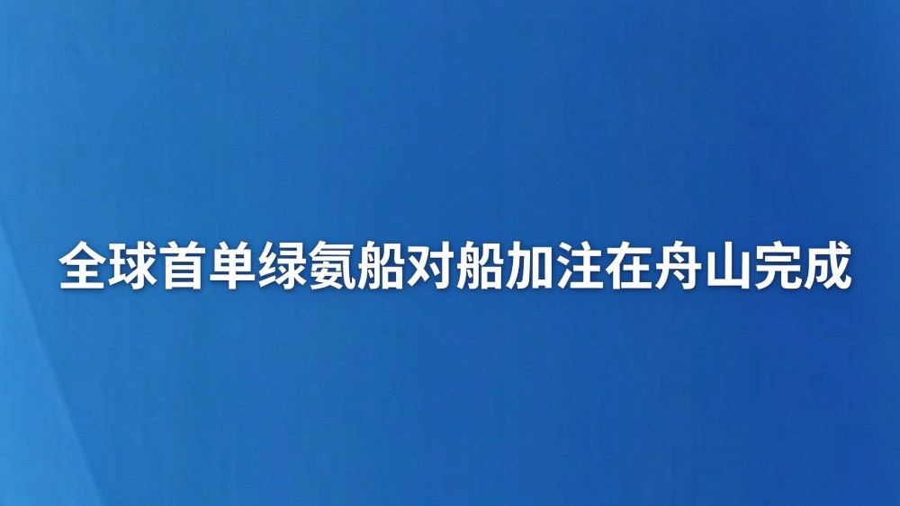 全球首单绿氨船对船加注在舟山完成