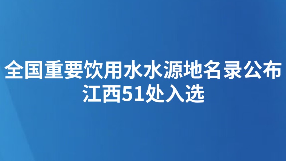 全国重要饮用水水源地名录公布 江西51处入选
