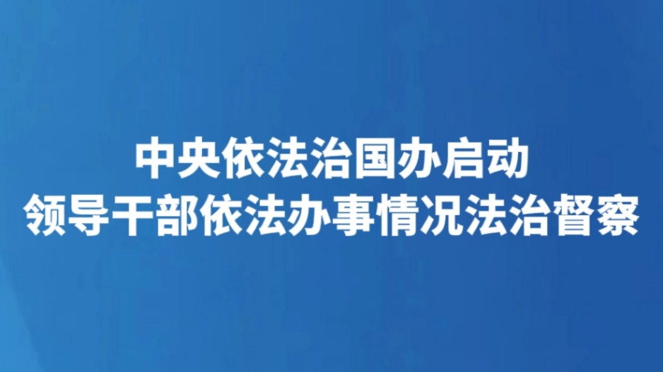 中央依法治国办启动领导干部依法办事情况法治督察