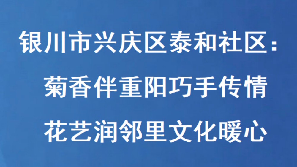 银川市兴庆区泰和社区：菊香伴重阳巧手传情 花艺润邻里文化暖心
