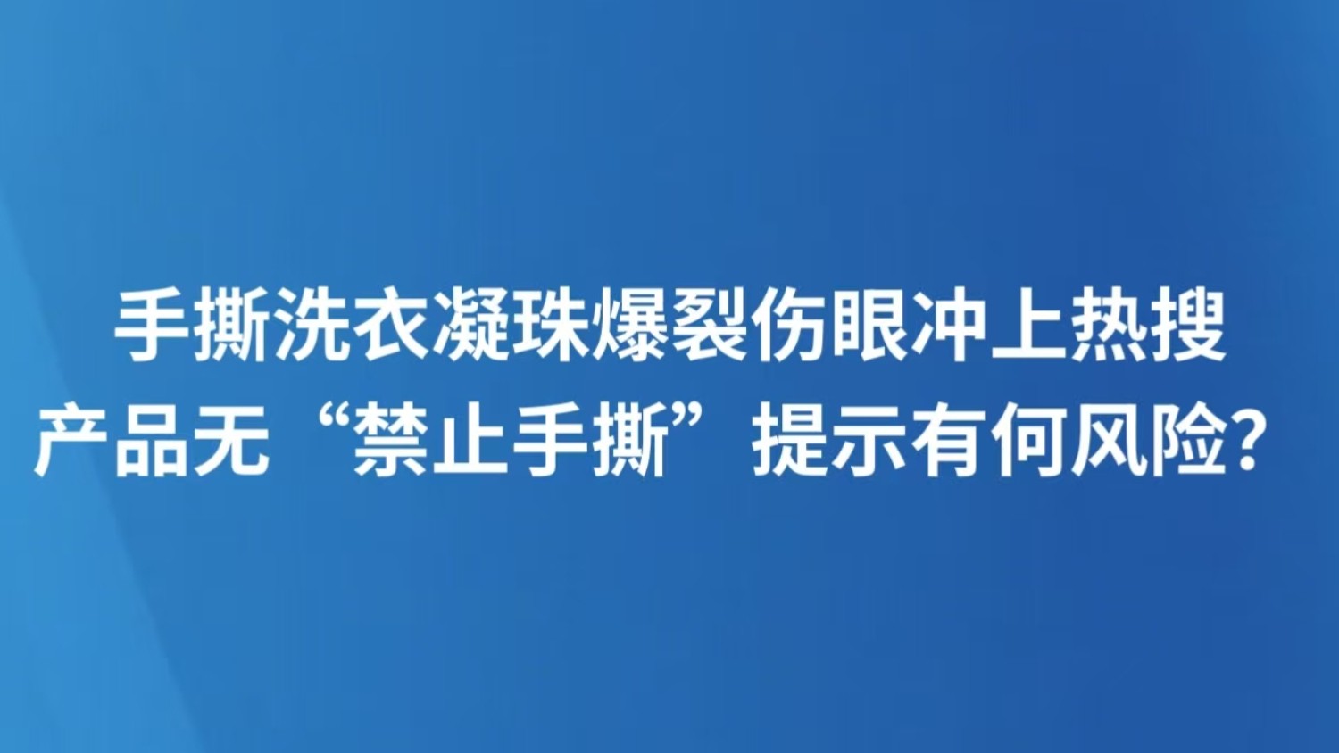 手撕洗衣凝珠爆裂伤眼冲上热搜 产品无“禁止手撕”提示有何风险？