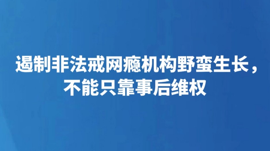 遏制非法戒网瘾机构野蛮生长，不能只靠事后维权