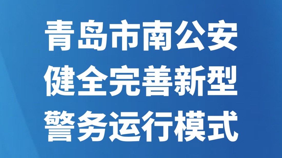 青岛市南公安健全完善新型警务运行模式