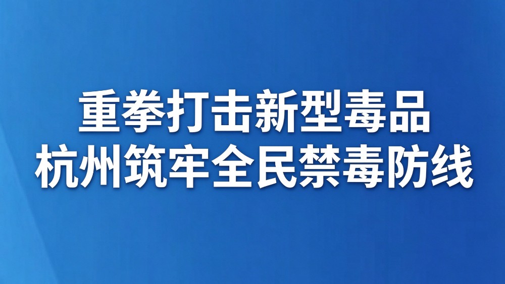 重拳打击新型毒品 杭州筑牢全民禁毒防线