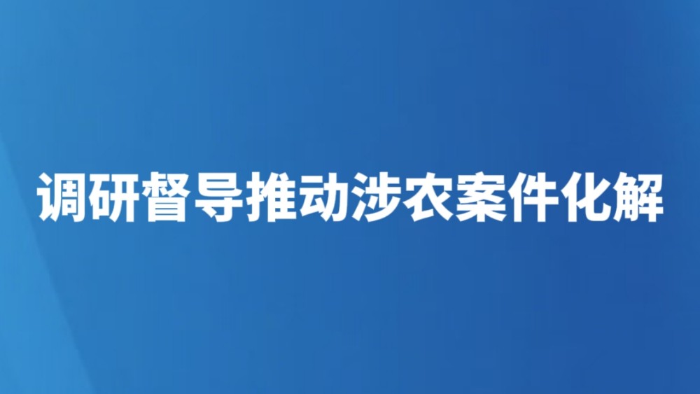 调研督导推动涉农案件化解