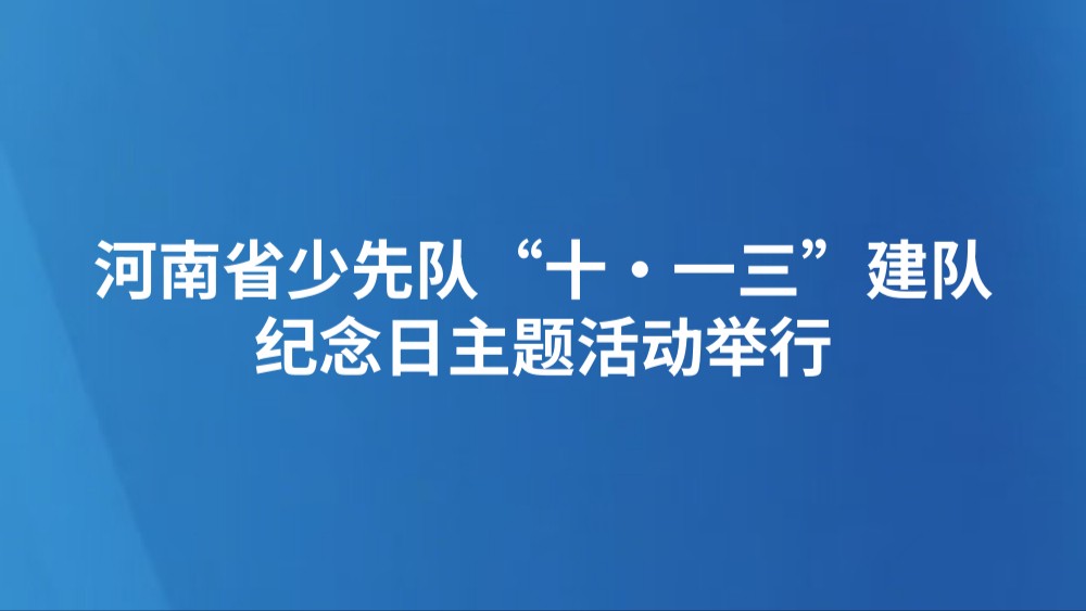 河南省少先队“十·一三”建队纪念日主题活动举行