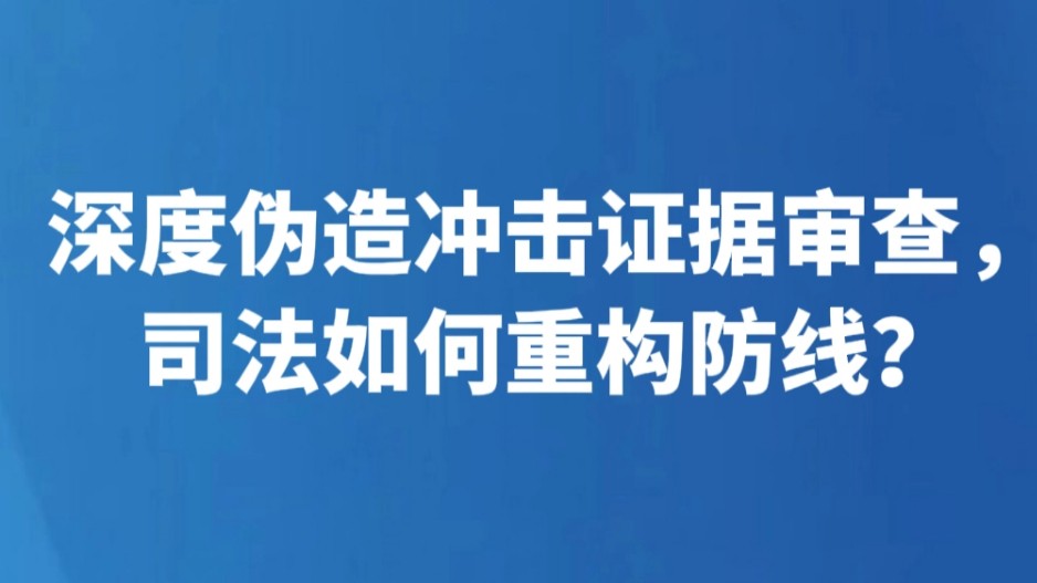 深度伪造冲击证据审查，司法如何重构防线？