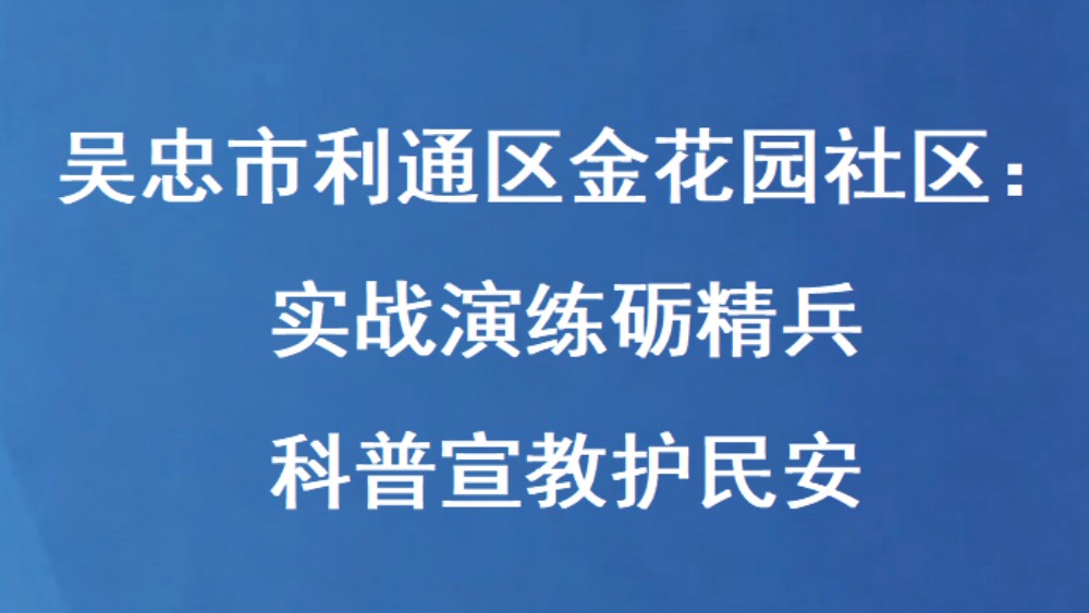 吴忠市利通区金花园社区：实战演练砺精兵 科普宣教护民安