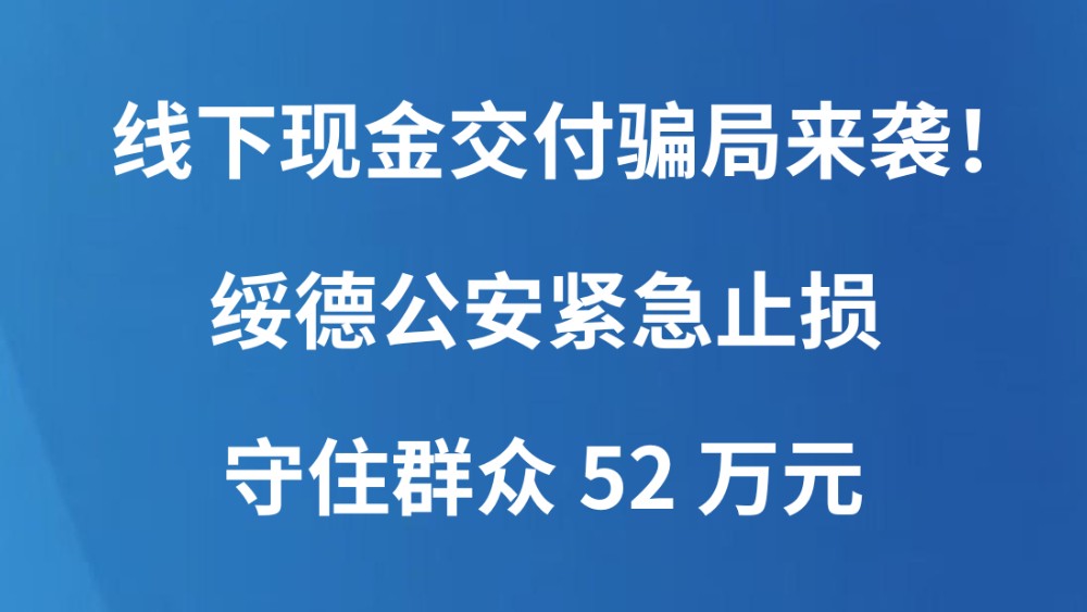 线下现金交付骗局来袭！绥德公安紧急止损守住群众52万元