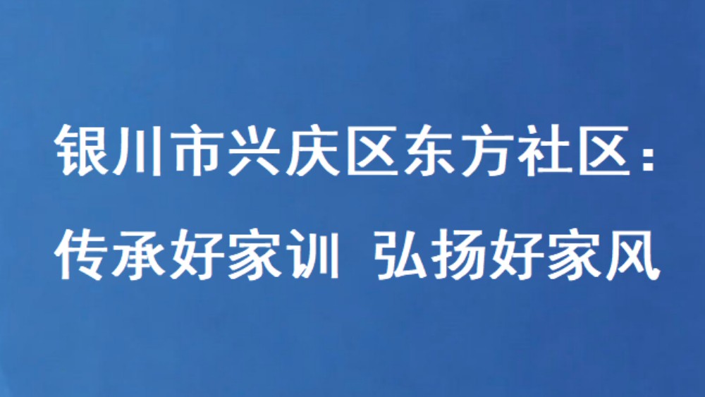 银川市兴庆区东方社区：传承好家训 弘扬好家风