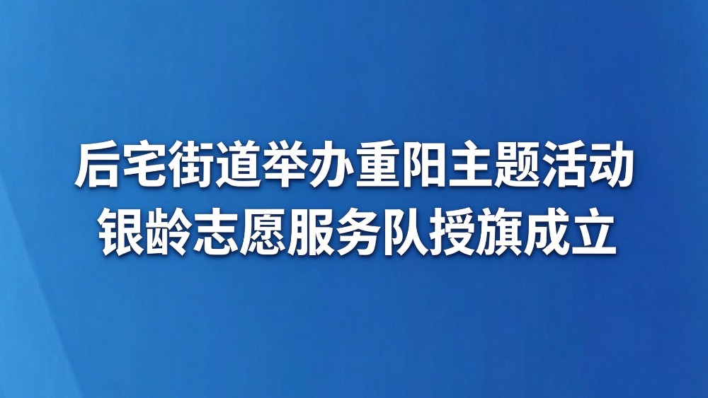 后宅街道举办重阳主题活动 银龄志愿服务队授旗成立