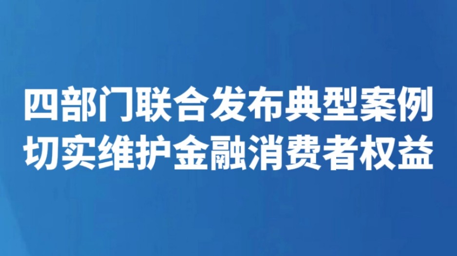 四部门联合发布典型案例 切实维护金融消费者权益