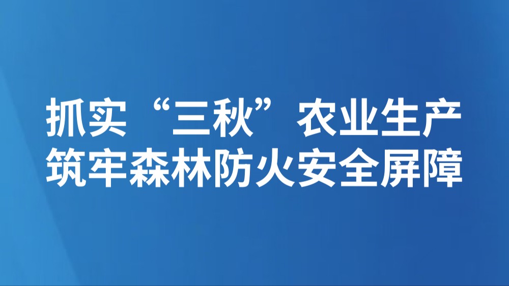 抓实“三秋”农业生产 筑牢森林防火安全屏障