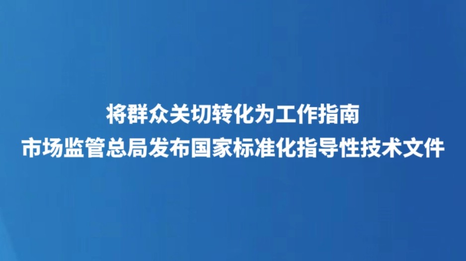 将群众关切转化为工作指南 市场监管总局发布国家标准化指导性技术文件