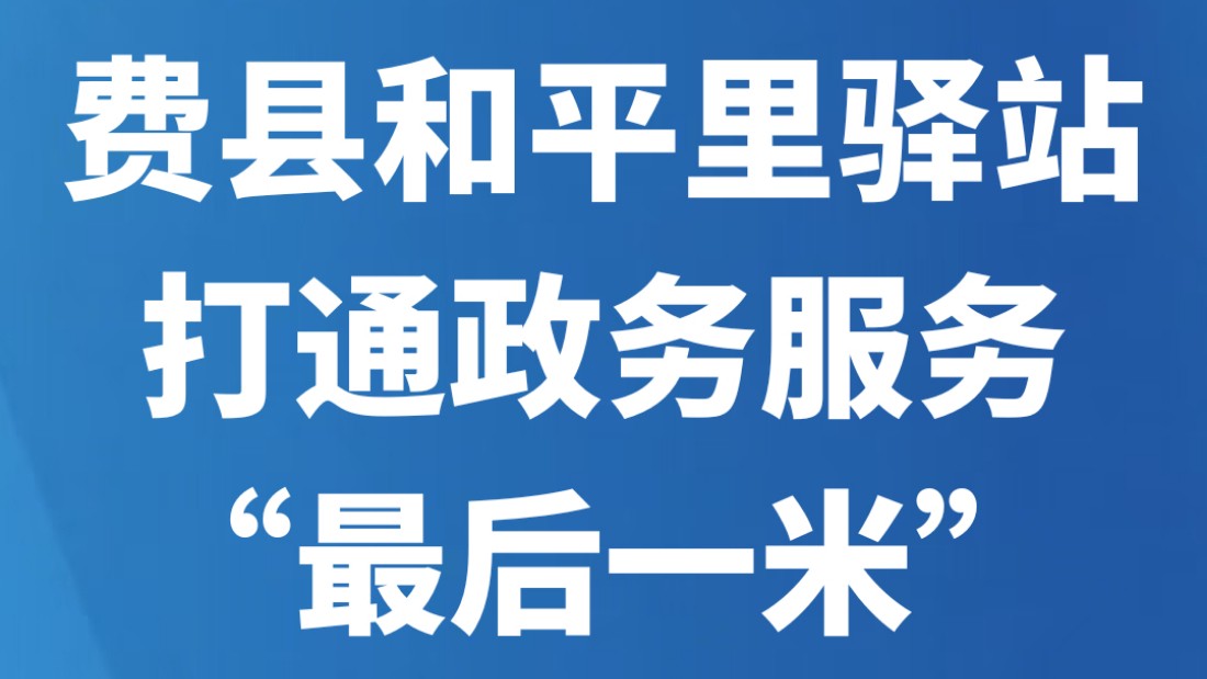 费县和平里驿站打通政务服务“最后一米”