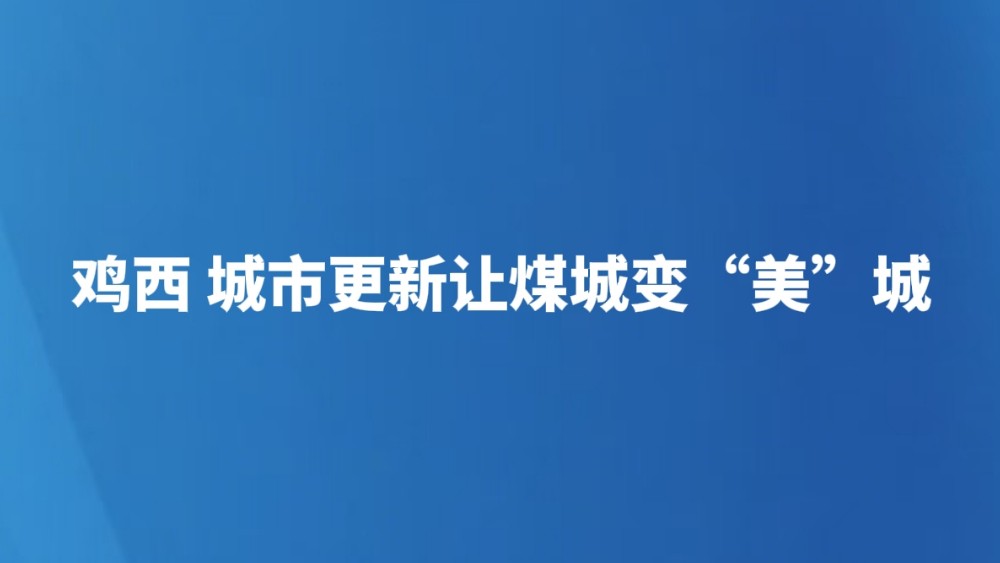 鸡西 城市更新让煤城变“美”城