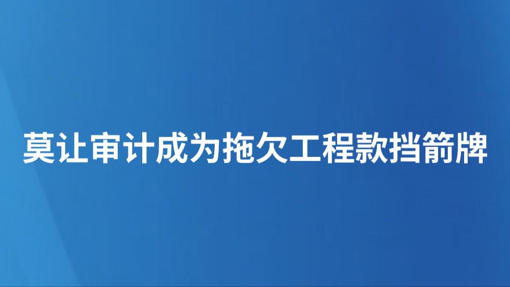 莫让审计成为拖欠工程款挡箭牌
