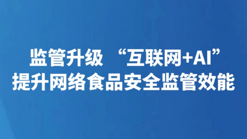 监管升级 “互联网+AI”提升网络食品安全监管效能