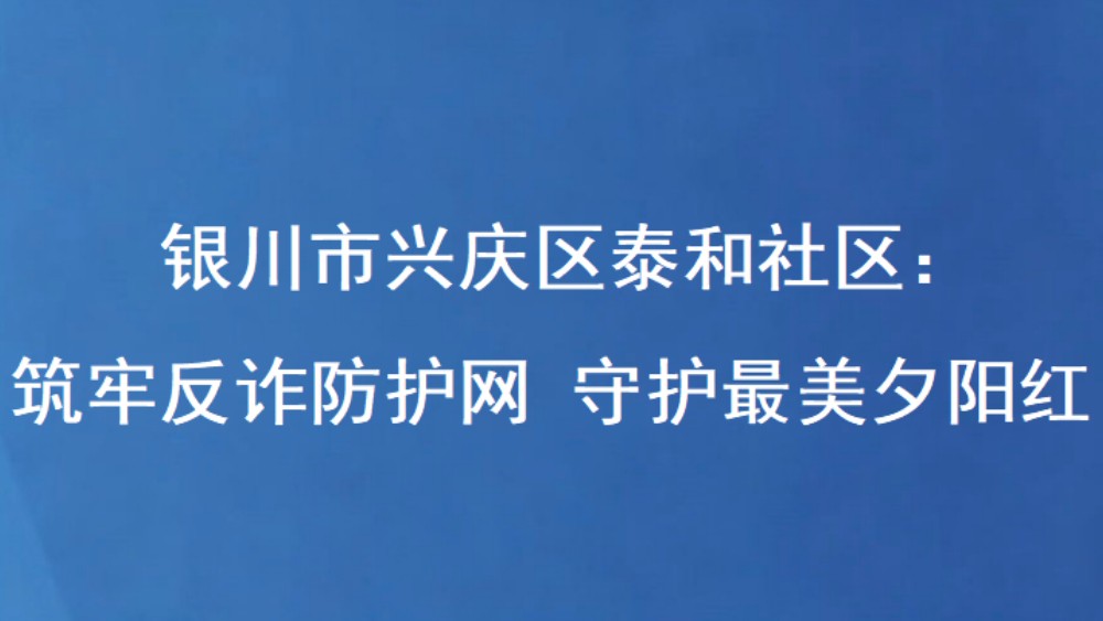 银川市兴庆区泰和社区：筑牢反诈防护网 守护最美夕阳红