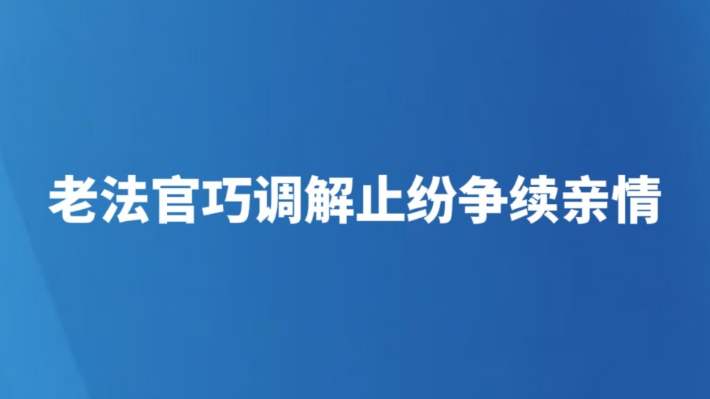 老法官巧调解止纷争续亲情