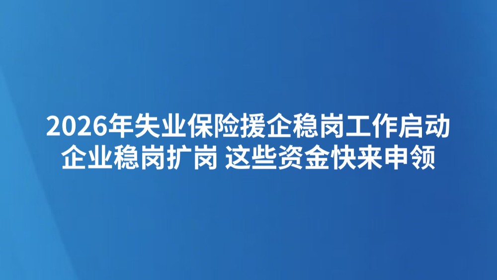 2026年失业保险援企稳岗工作启动 企业稳岗扩岗 这些资金快来申领