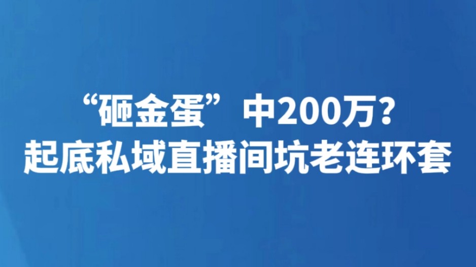 “砸金蛋”中200万？起底私域直播间坑老连环套