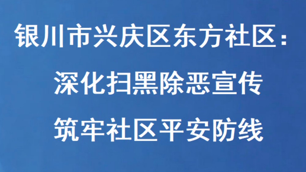 银川市兴庆区东方社区：深化扫黑除恶宣传 筑牢社区平安防线