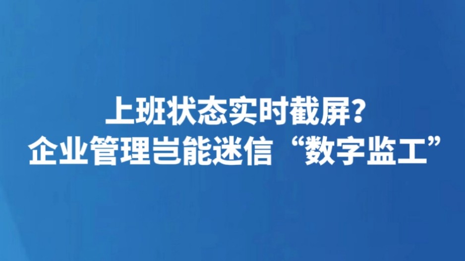 上班状态实时截屏？企业管理岂能迷信“数字监工”
