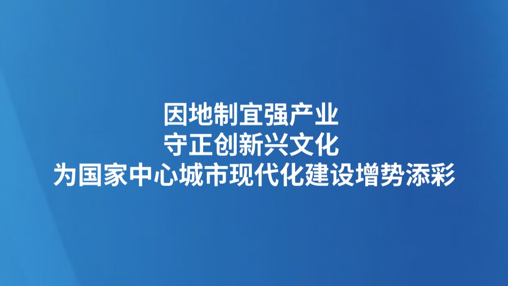 因地制宜强产业 守正创新兴文化 为国家中心城市现代化建设增势添彩