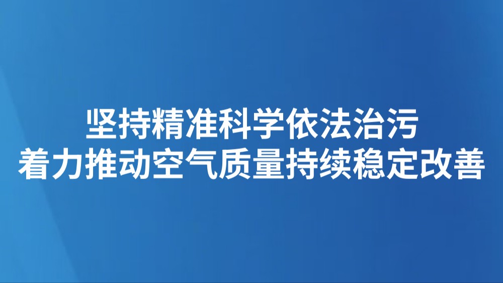 坚持精准科学依法治污 着力推动空气质量持续稳定改善