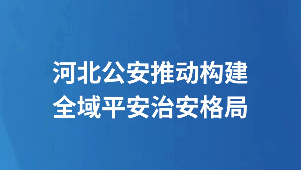 河北公安推动构建全域平安治安格局