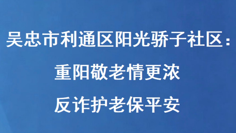 吴忠市利通区阳光骄子社区：重阳敬老情更浓 反诈护老保平安