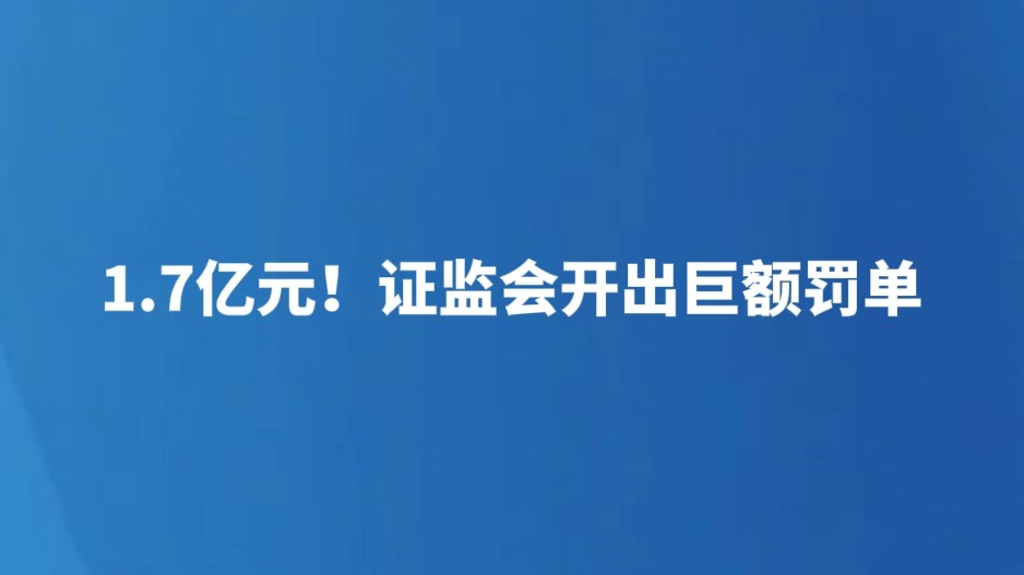 1.7亿元！证监会开出巨额罚单