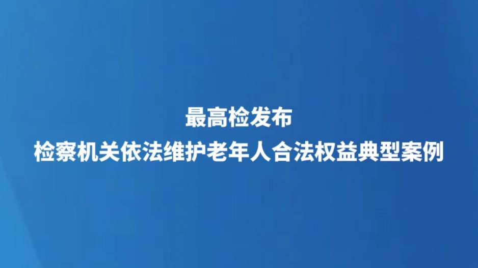最高检发布检察机关依法维护老年人合法权益典型案例