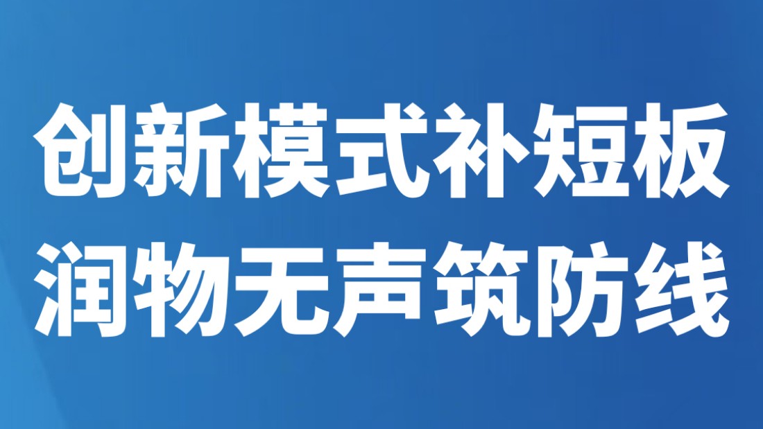 创新模式补短板 润物无声筑防线
