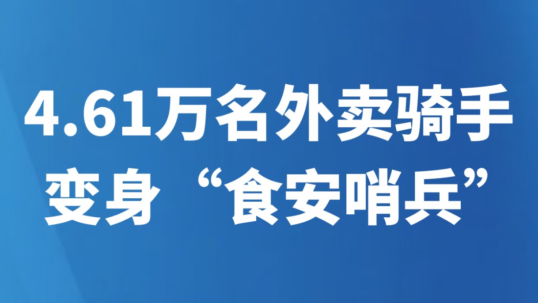 4.61万名外卖骑手变身“食安哨兵”