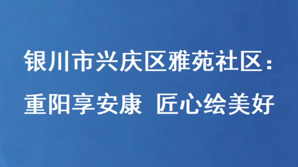 银川市兴庆区雅苑社区：重阳享安康 匠心绘美好